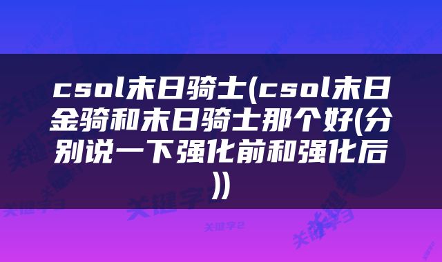 csol末日骑士(csol末日金骑和末日骑士那个好(分别说一下强化前和强化后))