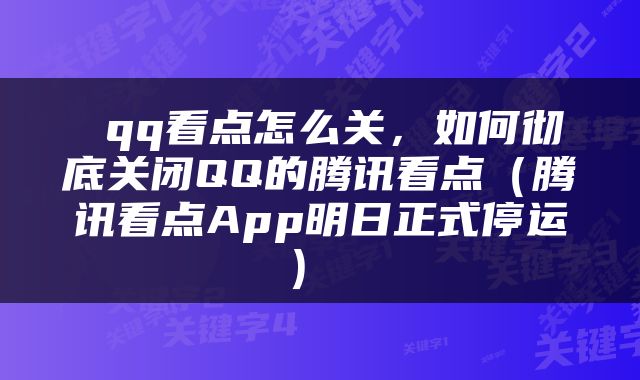  qq看点怎么关，如何彻底关闭QQ的腾讯看点（腾讯看点App明日正式停运） 
