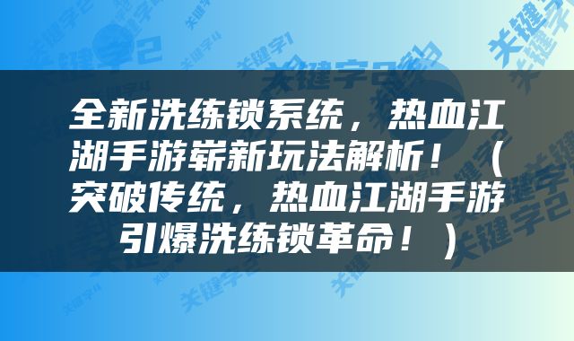 全新洗练锁系统，热血江湖手游崭新玩法解析！（突破传统，热血江湖手游引爆洗练锁革命！）