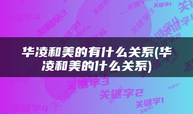 华凌和美的有什么关系(华凌和美的什么关系)