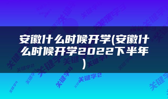 安徽什么时候开学(安徽什么时候开学2022下半年)