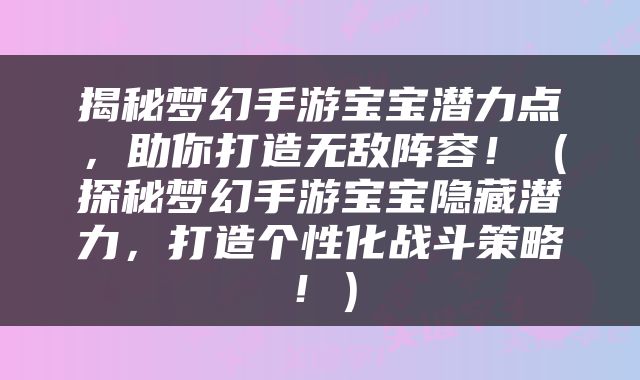 揭秘梦幻手游宝宝潜力点，助你打造无敌阵容！（探秘梦幻手游宝宝隐藏潜力，打造个性化战斗策略！）