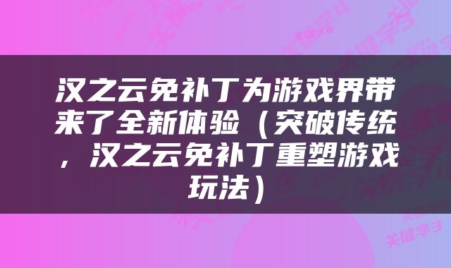 汉之云免补丁为游戏界带来了全新体验（突破传统，汉之云免补丁重塑游戏玩法）