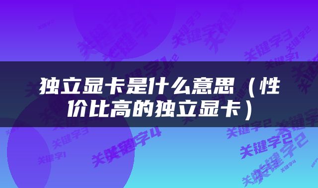 独立显卡是什么意思（性价比高的独立显卡）