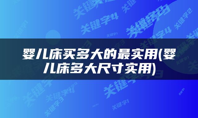 婴儿床买多大的最实用(婴儿床多大尺寸实用)