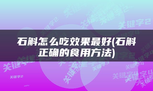 石斛怎么吃效果最好(石斛正确的食用方法)