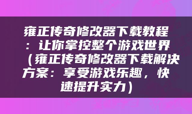 雍正传奇修改器下载教程：让你掌控整个游戏世界（雍正传奇修改器下载解决方案：享受游戏乐趣，快速提升实力）