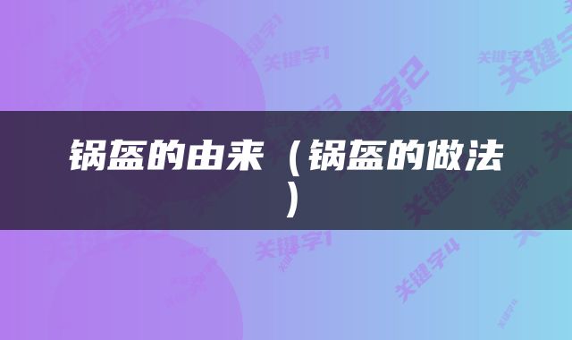 锅盔的由来（锅盔的做法）