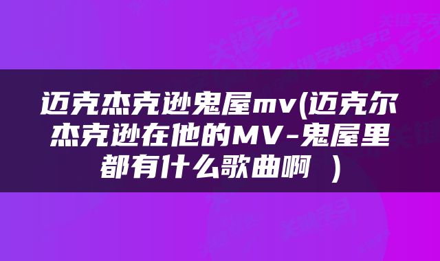迈克杰克逊鬼屋mv(迈克尔杰克逊在他的MV-鬼屋里都有什么歌曲啊 )