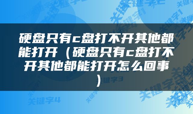 硬盘只有c盘打不开其他都能打开（硬盘只有c盘打不开其他都能打开怎么回事）