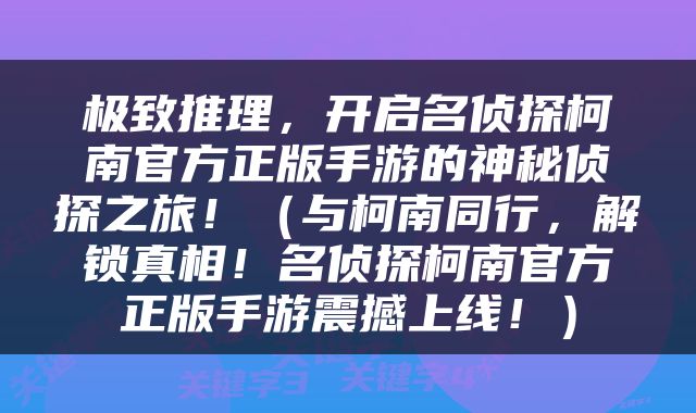 极致推理，开启名侦探柯南官方正版手游的神秘侦探之旅！（与柯南同行，解锁真相！名侦探柯南官方正版手游震撼上线！）