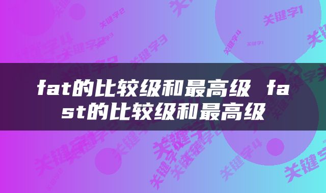 fat的比较级和最高级 fast的比较级和最高级