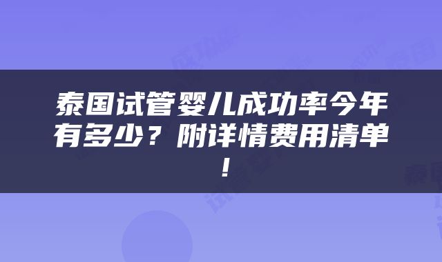 泰国试管婴儿成功率今年有多少？附详情费用清单！