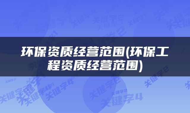 环保资质经营范围(环保工程资质经营范围)