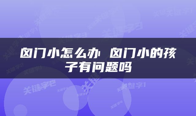 囟门小怎么办 囟门小的孩子有问题吗