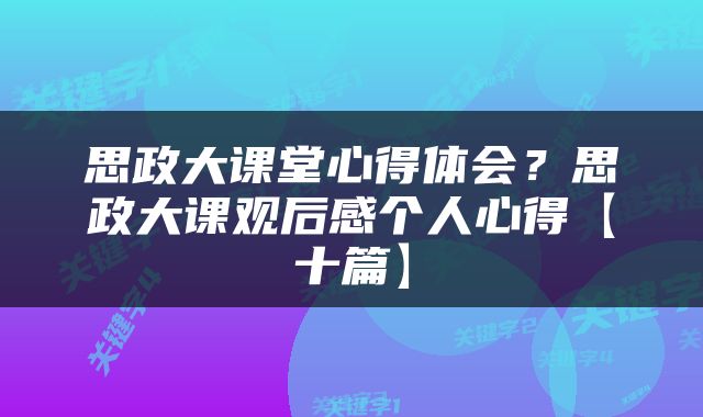思政大课堂心得体会?思政大课观后感个人心得【十篇】