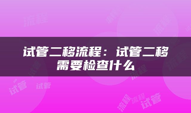 试管二移流程：试管二移需要检查什么