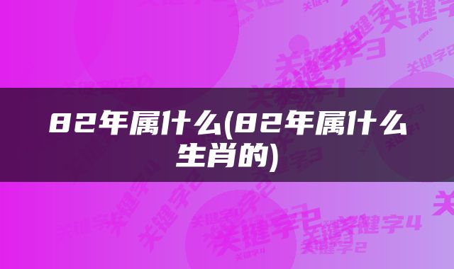 82年属什么(82年属什么生肖的)