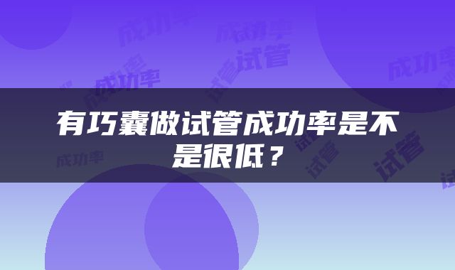 有巧囊做试管成功率是不是很低？