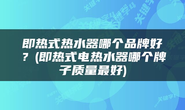 即热式热水器哪个品牌好？(即热式电热水器哪个牌子质量最好)