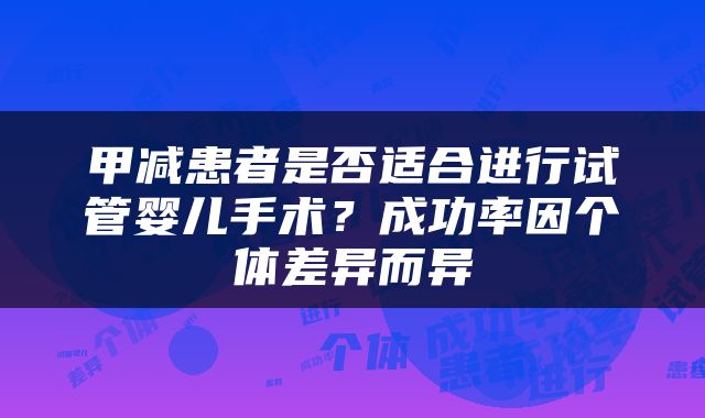 甲减患者是否适合进行试管婴儿手术？成功率因个体差异而异