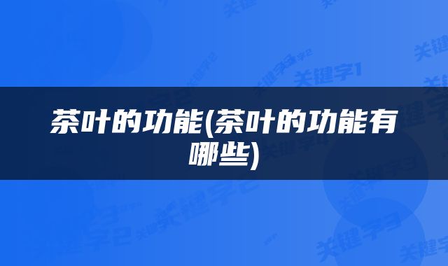 茶叶的功能(茶叶的功能有哪些)