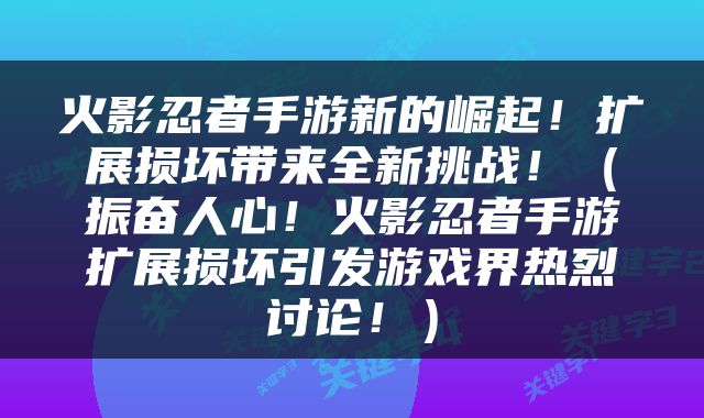 火影忍者手游新的崛起！扩展损坏带来全新挑战！（振奋人心！火影忍者手游扩展损坏引发游戏界热烈讨论！）