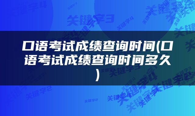 口语考试成绩查询时间(口语考试成绩查询时间多久)
