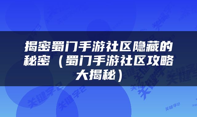 揭密蜀门手游社区隐藏的秘密（蜀门手游社区攻略大揭秘）