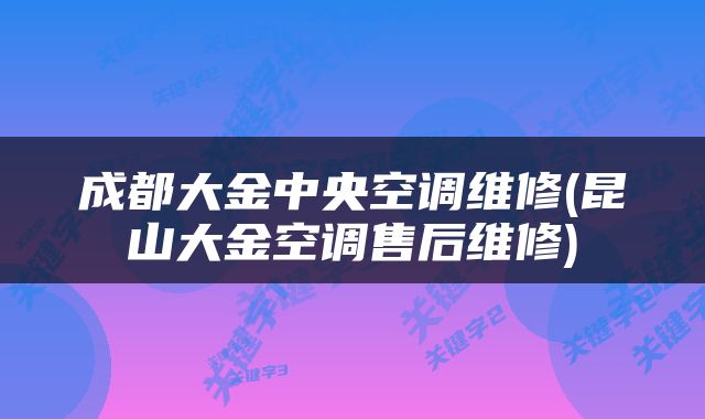 成都大金中央空调维修(昆山大金空调售后维修)