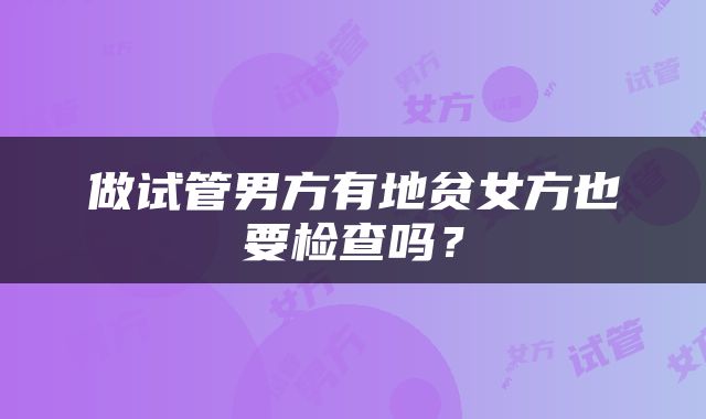 做试管男方有地贫女方也要检查吗？