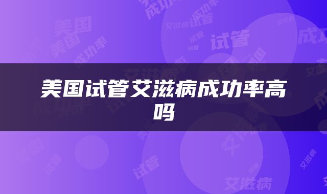 美国试管艾滋病成功率高吗