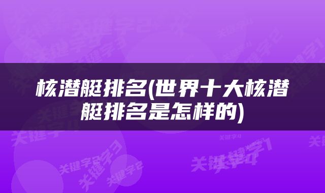 核潜艇排名(世界十大核潜艇排名是怎样的)