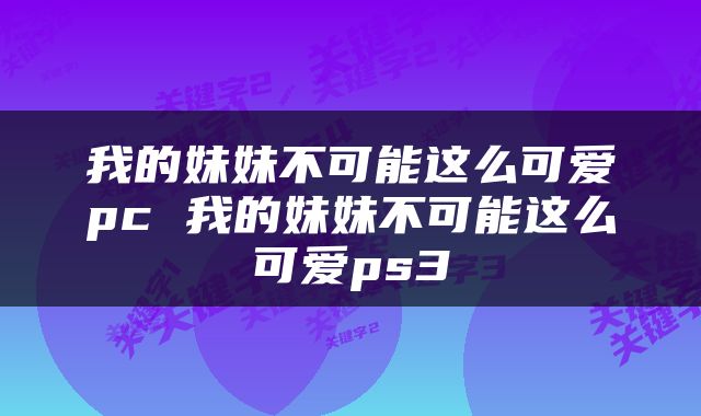 我的妹妹不可能这么可爱pc 我的妹妹不可能这么可爱ps3
