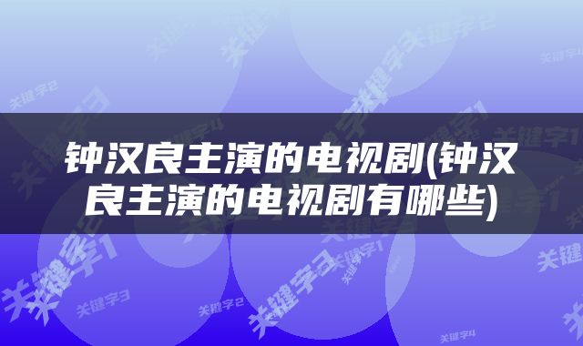 钟汉良主演的电视剧(钟汉良主演的电视剧有哪些)