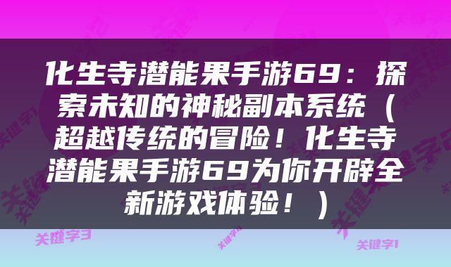 化生寺潜能果手游69：探索未知的神秘副本系统（超越传统的冒险！化生寺潜能果手游69为你开辟全新游戏体验！）