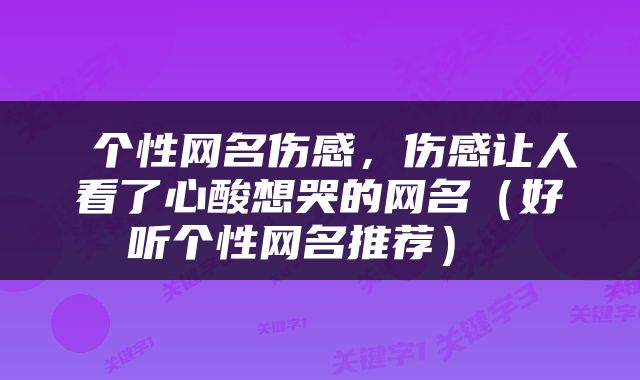  个性网名伤感，伤感让人看了心酸想哭的网名（好听个性网名推荐） 