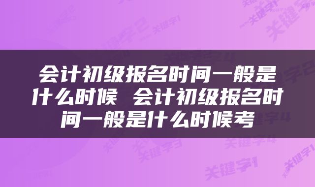 会计初级报名时间一般是什么时候 会计初级报名时间一般是什么时候考