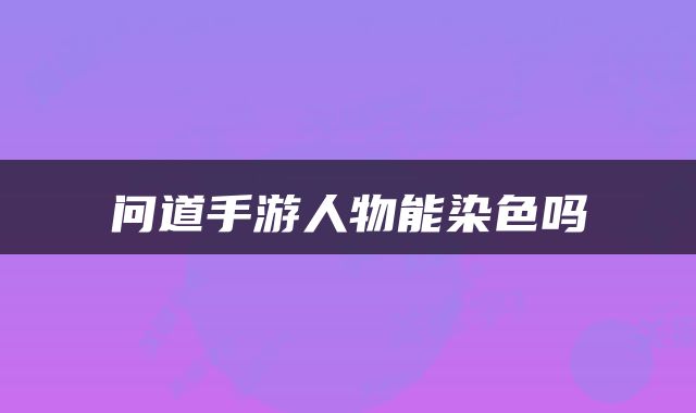 问道手游人物能染色吗