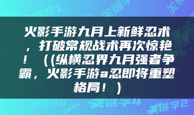 火影手游九月上新鲜忍术，打破常规战术再次惊艳！（(纵横忍界九月强者争霸，火影手游a忍即将重塑格局！）