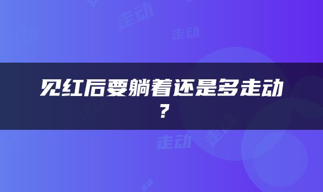 见红后要躺着还是多走动？