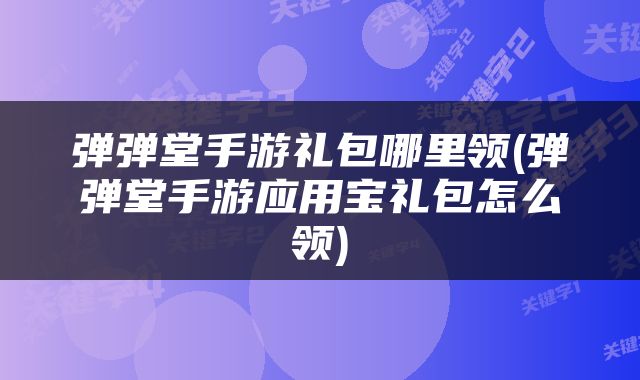 弹弹堂手游礼包哪里领(弹弹堂手游应用宝礼包怎么领)