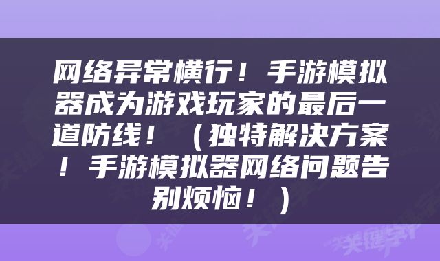 网络异常横行！手游模拟器成为游戏玩家的最后一道防线！（独特解决方案！手游模拟器网络问题告别烦恼！）
