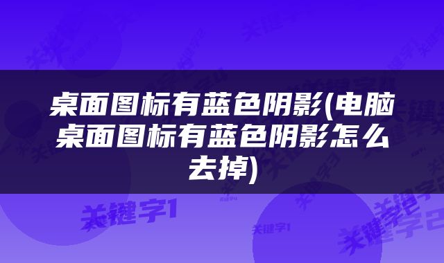 桌面图标有蓝色阴影(电脑桌面图标有蓝色阴影怎么去掉)