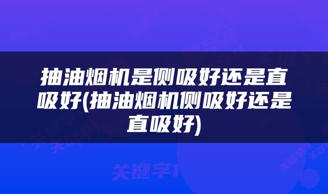 抽油烟机是侧吸好还是直吸好(抽油烟机侧吸好还是直吸好)