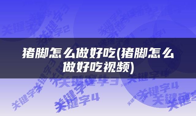 猪脚怎么做好吃(猪脚怎么做好吃视频)