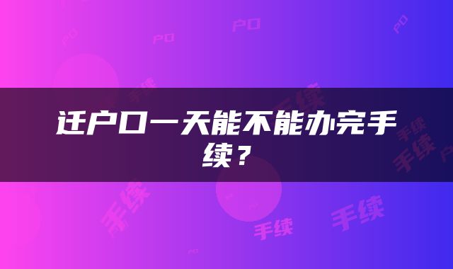 迁户口一天能不能办完手续？