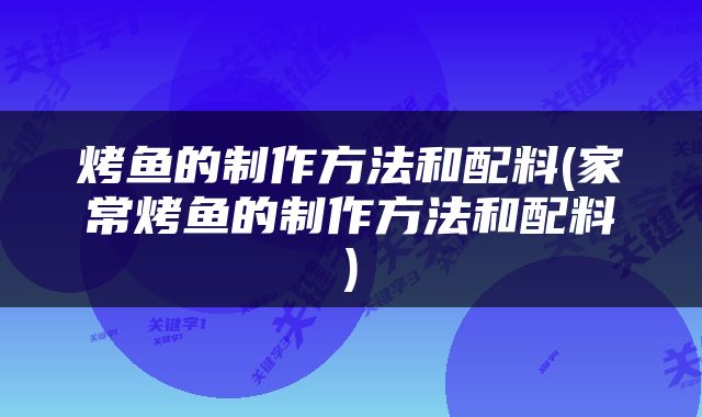 烤鱼的制作方法和配料(家常烤鱼的制作方法和配料)