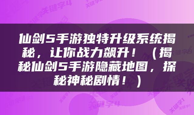 仙剑5手游独特升级系统揭秘，让你战力飙升！（揭秘仙剑5手游隐藏地图，探秘神秘剧情！）
