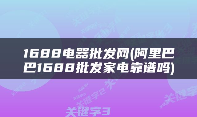 1688电器批发网(阿里巴巴1688批发家电靠谱吗)
